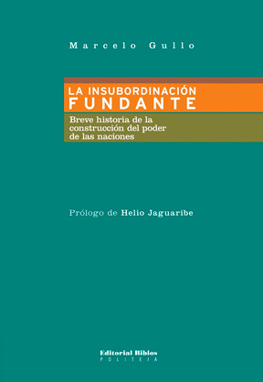 La insubordinación fundante: Breve historia de la construcción del poder de las naciones. Prólogo de Helio Jaguaribe.